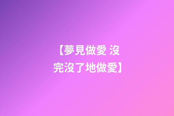 【夢見做愛 沒完沒了地做愛】